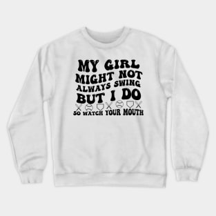 My Girl Might Not Always Swing But I Do So Watch your Mouth Crewneck Sweatshirt